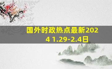 国外时政热点最新2024 1.29-2.4日